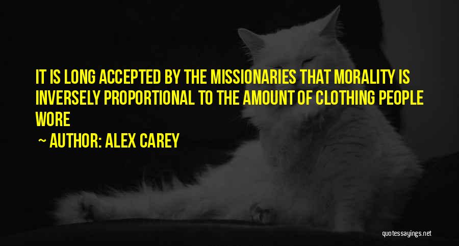 Alex Carey Quotes: It Is Long Accepted By The Missionaries That Morality Is Inversely Proportional To The Amount Of Clothing People Wore