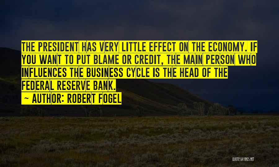 Robert Fogel Quotes: The President Has Very Little Effect On The Economy. If You Want To Put Blame Or Credit, The Main Person