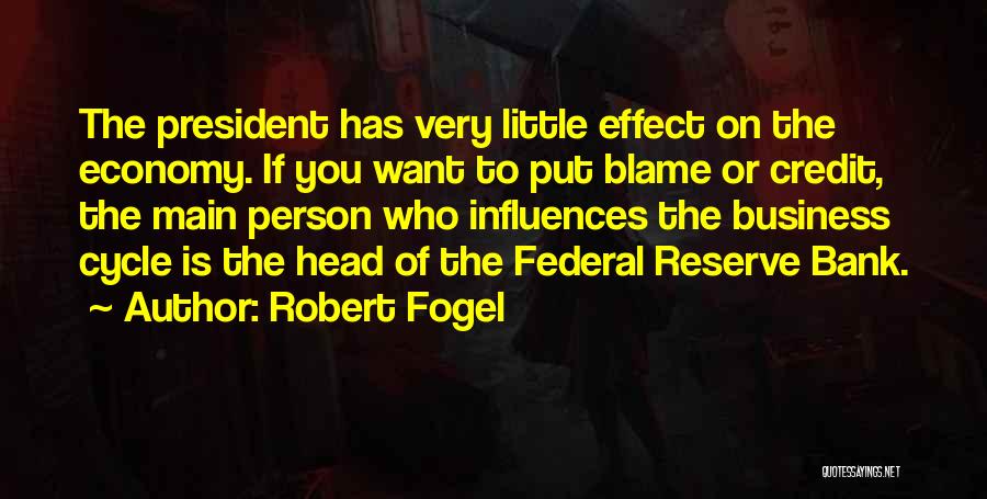 Robert Fogel Quotes: The President Has Very Little Effect On The Economy. If You Want To Put Blame Or Credit, The Main Person