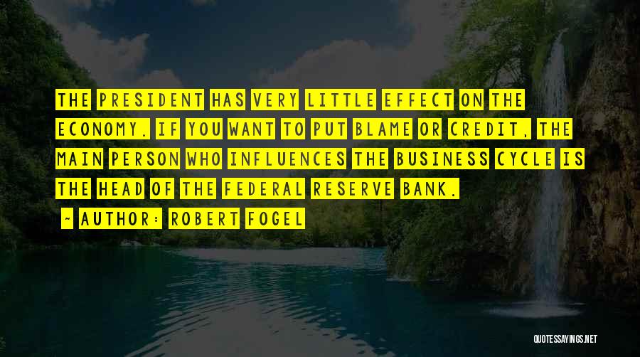 Robert Fogel Quotes: The President Has Very Little Effect On The Economy. If You Want To Put Blame Or Credit, The Main Person