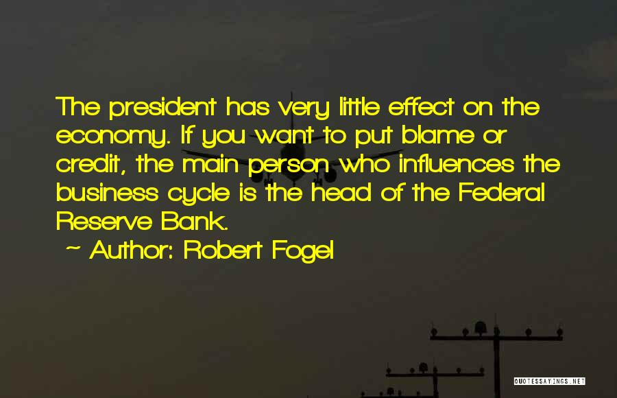 Robert Fogel Quotes: The President Has Very Little Effect On The Economy. If You Want To Put Blame Or Credit, The Main Person