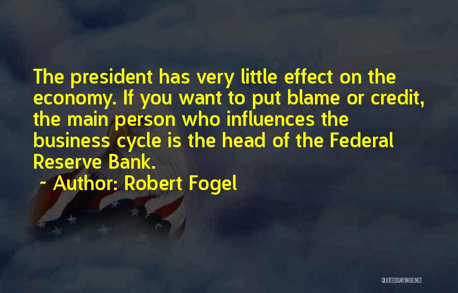 Robert Fogel Quotes: The President Has Very Little Effect On The Economy. If You Want To Put Blame Or Credit, The Main Person