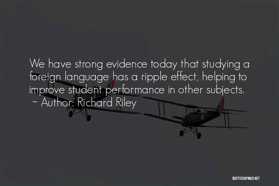 Richard Riley Quotes: We Have Strong Evidence Today That Studying A Foreign Language Has A Ripple Effect, Helping To Improve Student Performance In