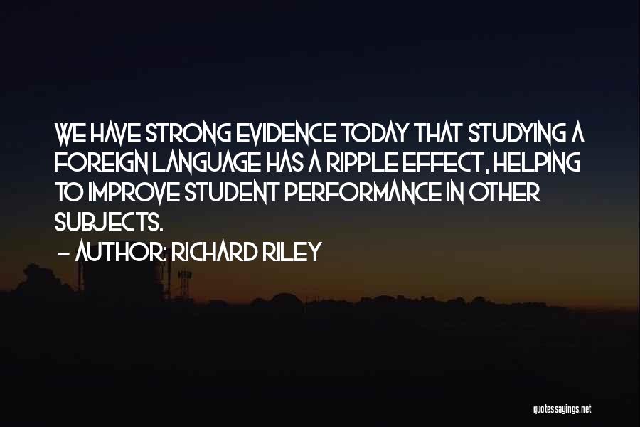 Richard Riley Quotes: We Have Strong Evidence Today That Studying A Foreign Language Has A Ripple Effect, Helping To Improve Student Performance In