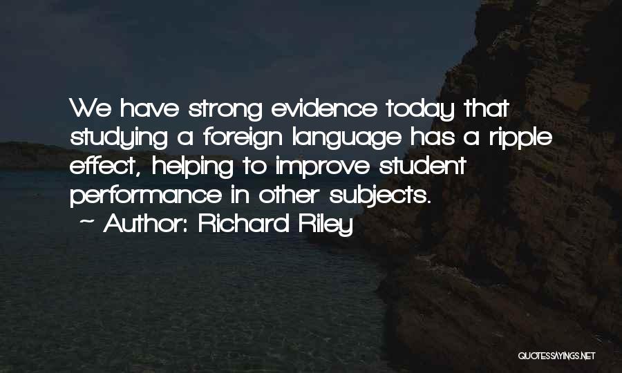 Richard Riley Quotes: We Have Strong Evidence Today That Studying A Foreign Language Has A Ripple Effect, Helping To Improve Student Performance In