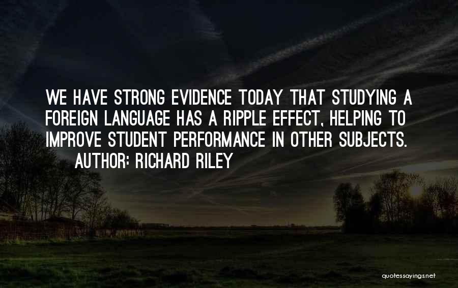 Richard Riley Quotes: We Have Strong Evidence Today That Studying A Foreign Language Has A Ripple Effect, Helping To Improve Student Performance In