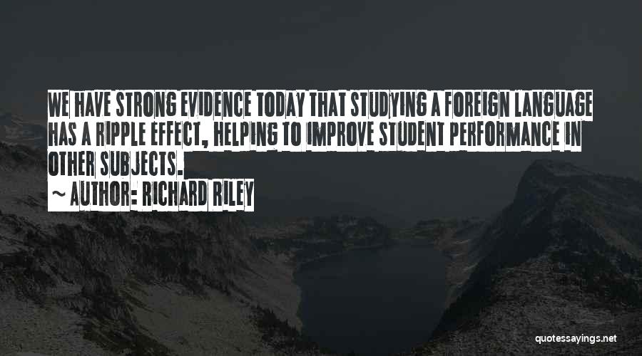 Richard Riley Quotes: We Have Strong Evidence Today That Studying A Foreign Language Has A Ripple Effect, Helping To Improve Student Performance In