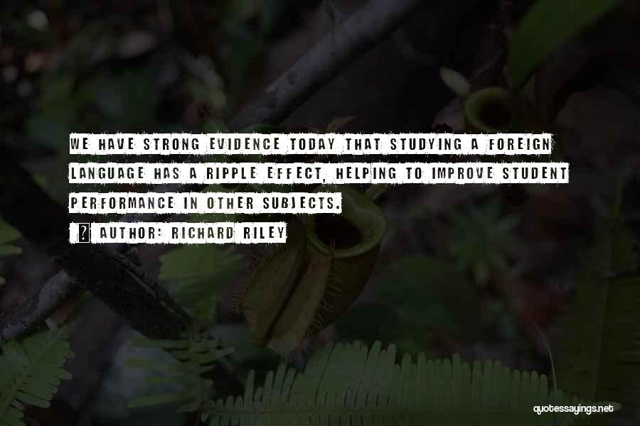 Richard Riley Quotes: We Have Strong Evidence Today That Studying A Foreign Language Has A Ripple Effect, Helping To Improve Student Performance In