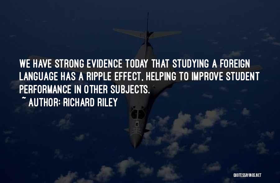 Richard Riley Quotes: We Have Strong Evidence Today That Studying A Foreign Language Has A Ripple Effect, Helping To Improve Student Performance In