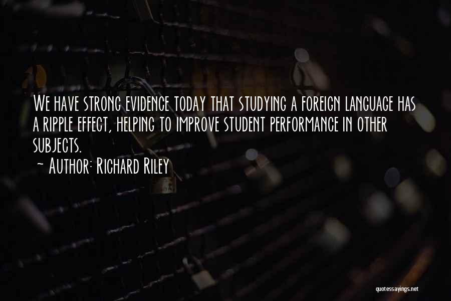 Richard Riley Quotes: We Have Strong Evidence Today That Studying A Foreign Language Has A Ripple Effect, Helping To Improve Student Performance In