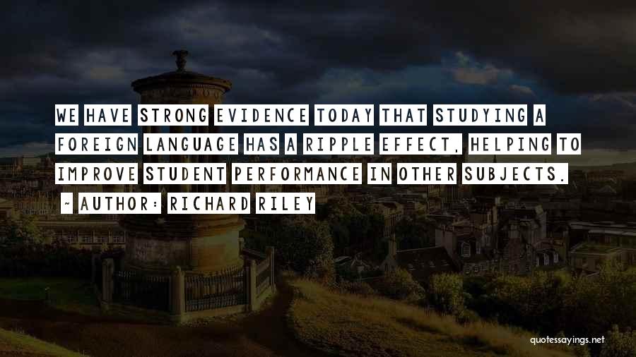 Richard Riley Quotes: We Have Strong Evidence Today That Studying A Foreign Language Has A Ripple Effect, Helping To Improve Student Performance In