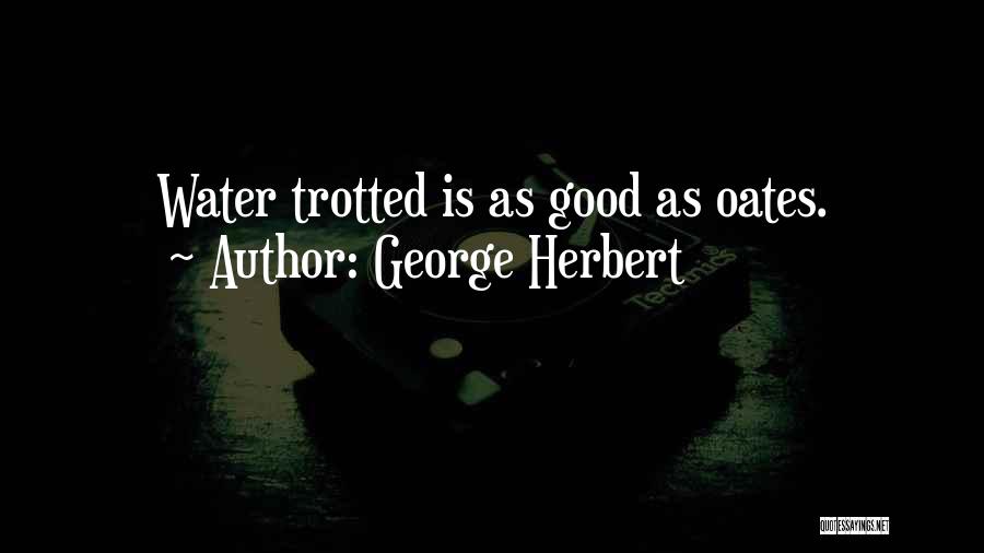 George Herbert Quotes: Water Trotted Is As Good As Oates.