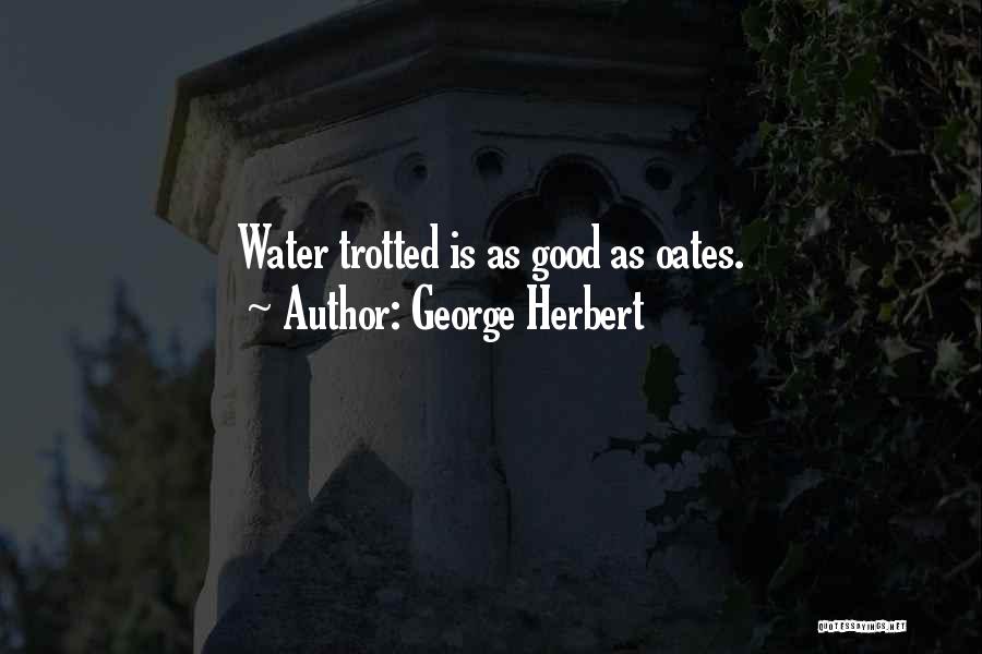 George Herbert Quotes: Water Trotted Is As Good As Oates.