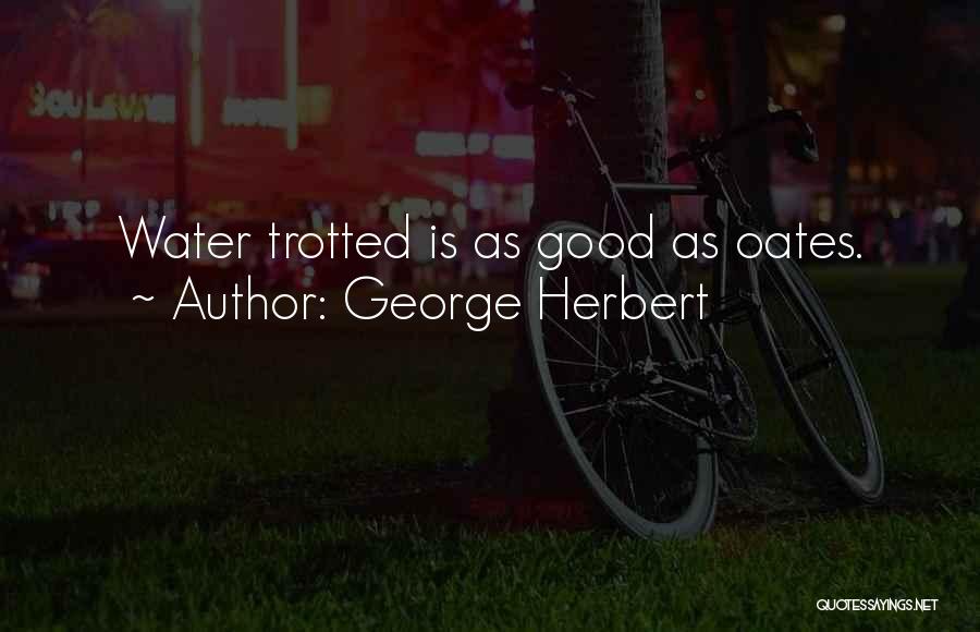 George Herbert Quotes: Water Trotted Is As Good As Oates.