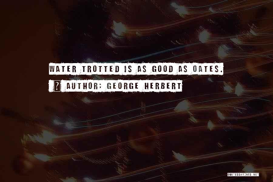 George Herbert Quotes: Water Trotted Is As Good As Oates.