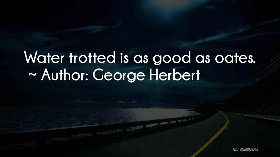 George Herbert Quotes: Water Trotted Is As Good As Oates.