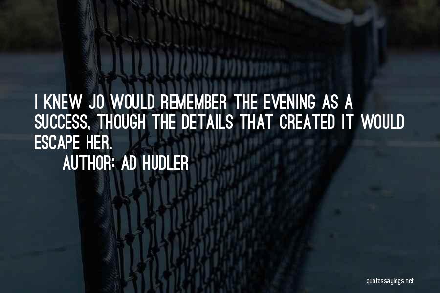 Ad Hudler Quotes: I Knew Jo Would Remember The Evening As A Success, Though The Details That Created It Would Escape Her.