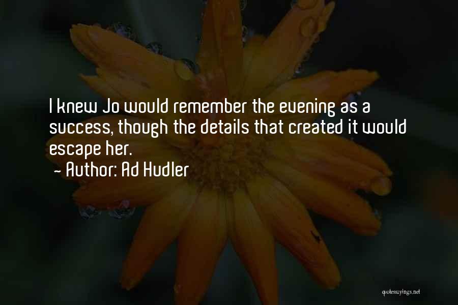 Ad Hudler Quotes: I Knew Jo Would Remember The Evening As A Success, Though The Details That Created It Would Escape Her.