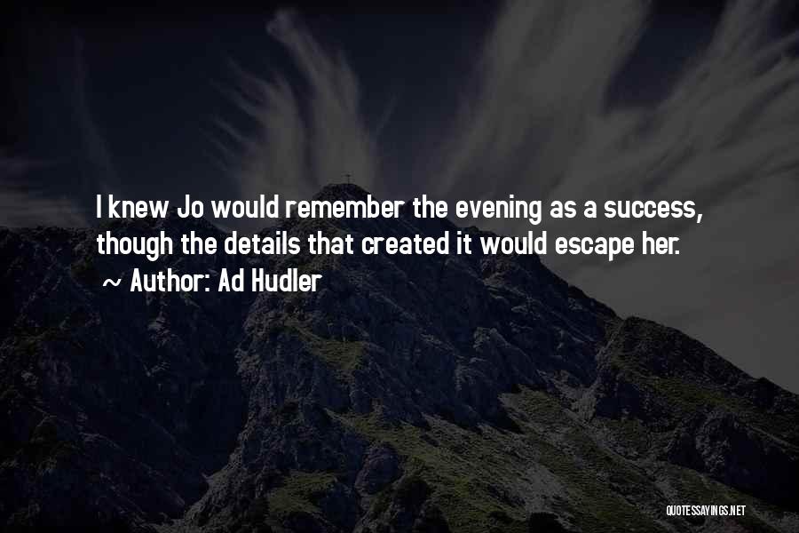 Ad Hudler Quotes: I Knew Jo Would Remember The Evening As A Success, Though The Details That Created It Would Escape Her.