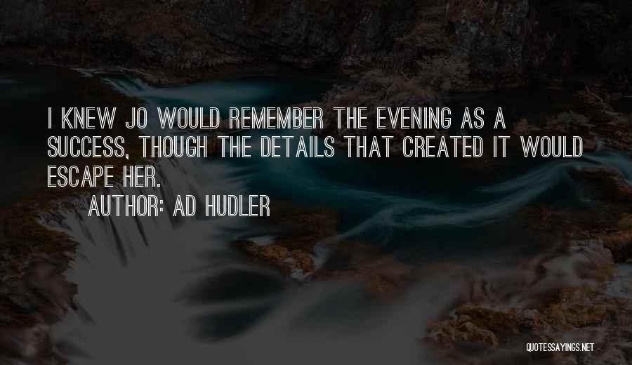 Ad Hudler Quotes: I Knew Jo Would Remember The Evening As A Success, Though The Details That Created It Would Escape Her.