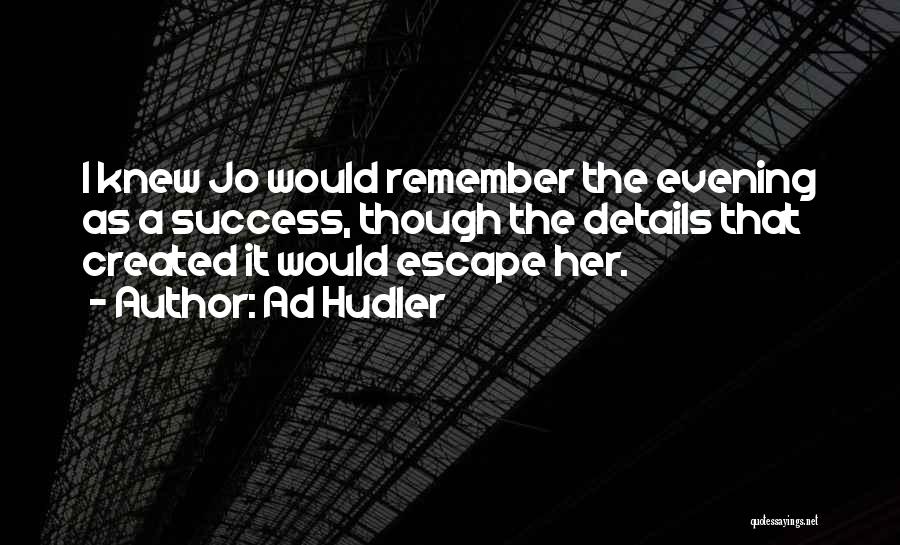 Ad Hudler Quotes: I Knew Jo Would Remember The Evening As A Success, Though The Details That Created It Would Escape Her.