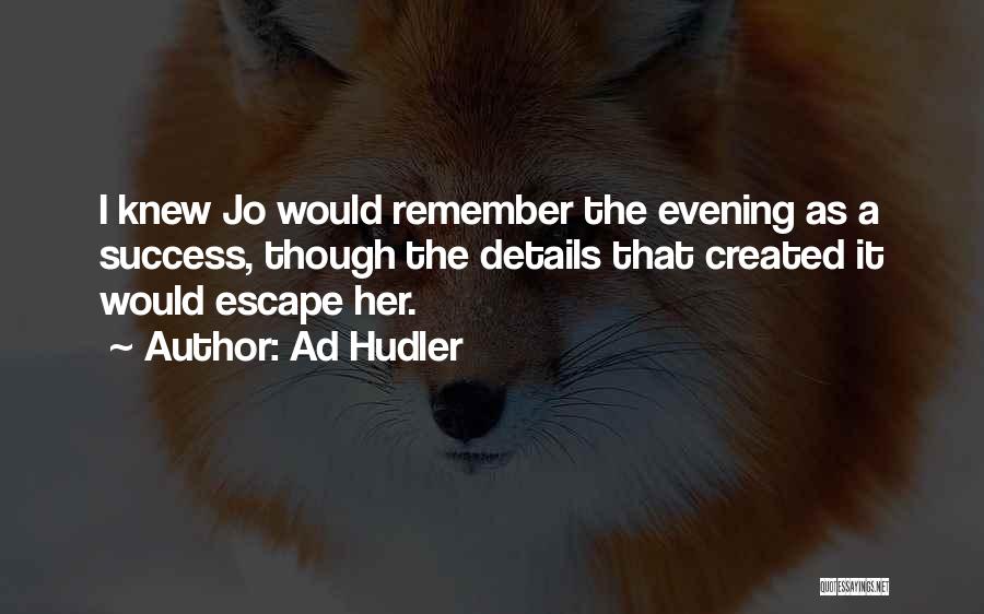 Ad Hudler Quotes: I Knew Jo Would Remember The Evening As A Success, Though The Details That Created It Would Escape Her.