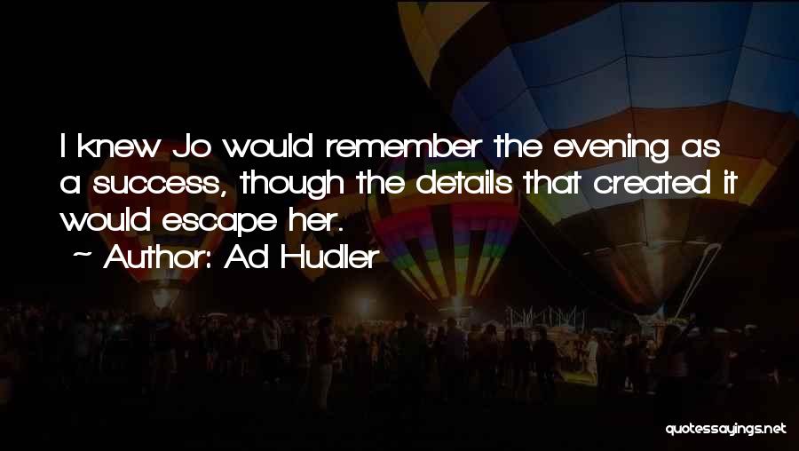 Ad Hudler Quotes: I Knew Jo Would Remember The Evening As A Success, Though The Details That Created It Would Escape Her.