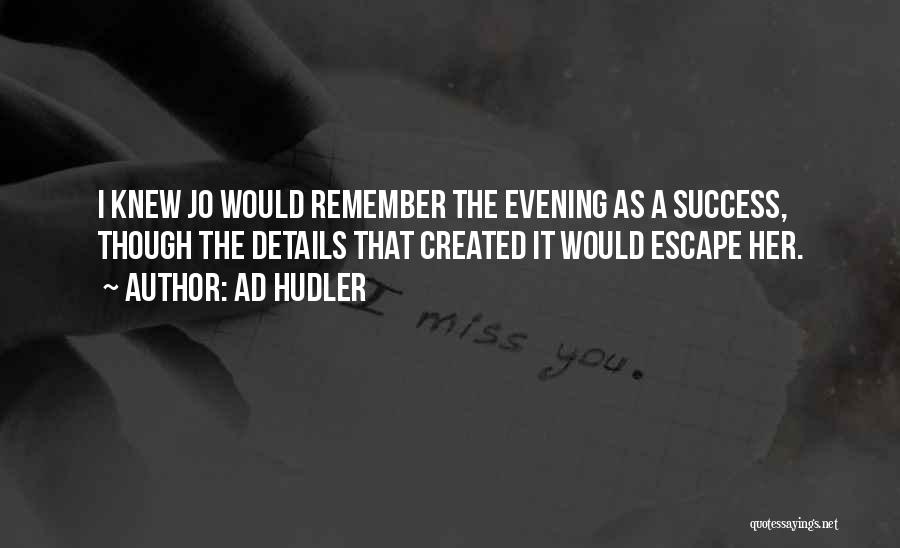 Ad Hudler Quotes: I Knew Jo Would Remember The Evening As A Success, Though The Details That Created It Would Escape Her.