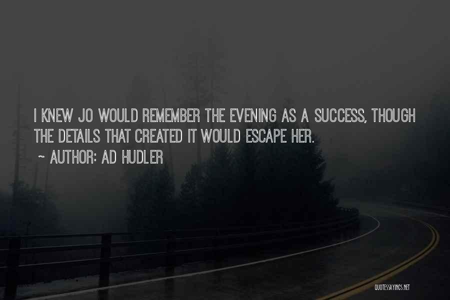 Ad Hudler Quotes: I Knew Jo Would Remember The Evening As A Success, Though The Details That Created It Would Escape Her.