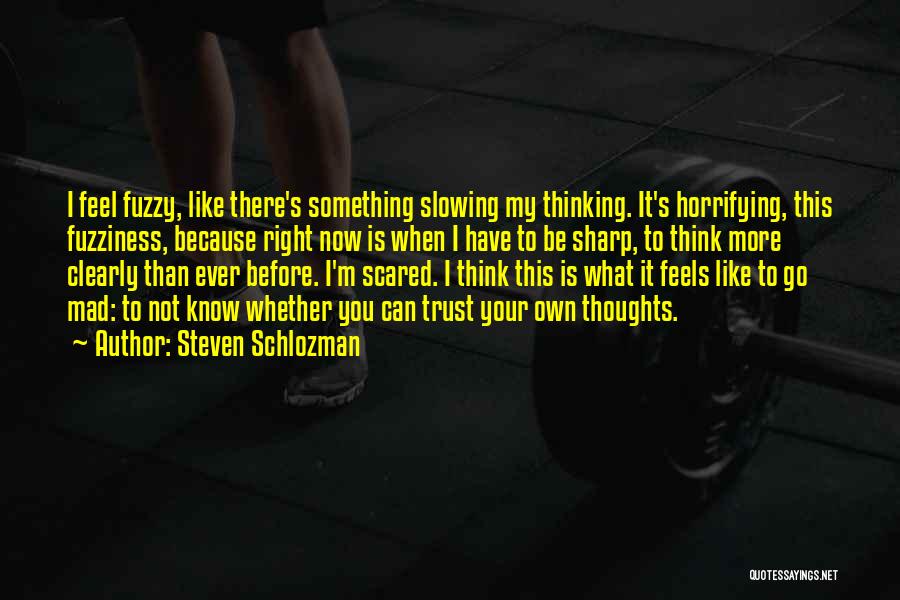 Steven Schlozman Quotes: I Feel Fuzzy, Like There's Something Slowing My Thinking. It's Horrifying, This Fuzziness, Because Right Now Is When I Have