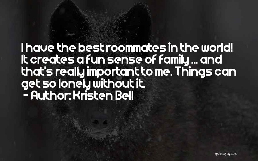 Kristen Bell Quotes: I Have The Best Roommates In The World! It Creates A Fun Sense Of Family ... And That's Really Important