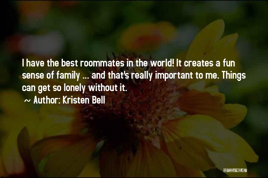 Kristen Bell Quotes: I Have The Best Roommates In The World! It Creates A Fun Sense Of Family ... And That's Really Important