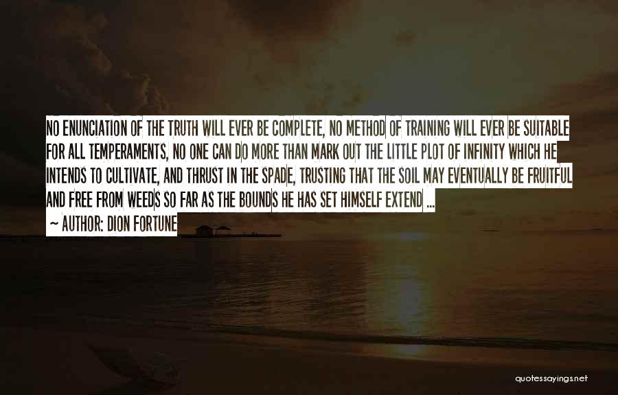 Dion Fortune Quotes: No Enunciation Of The Truth Will Ever Be Complete, No Method Of Training Will Ever Be Suitable For All Temperaments,