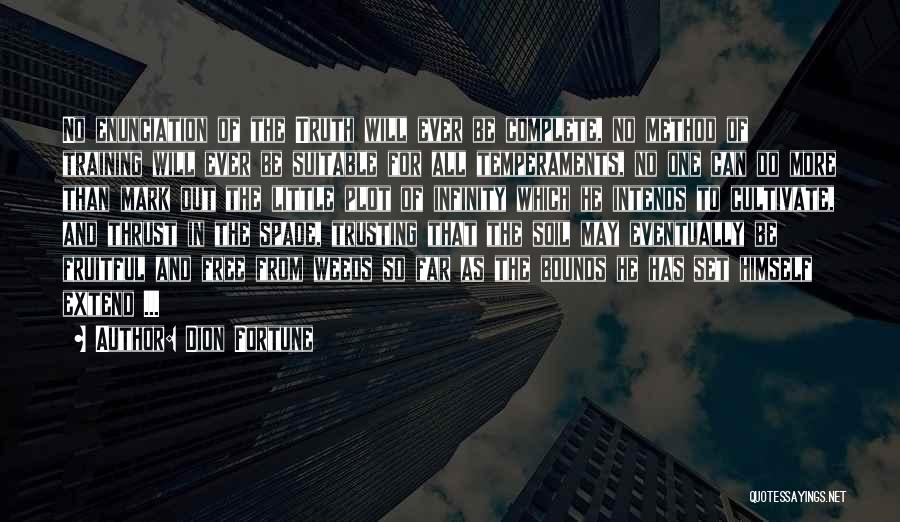 Dion Fortune Quotes: No Enunciation Of The Truth Will Ever Be Complete, No Method Of Training Will Ever Be Suitable For All Temperaments,