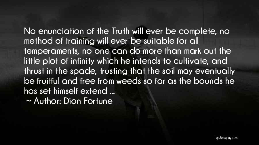 Dion Fortune Quotes: No Enunciation Of The Truth Will Ever Be Complete, No Method Of Training Will Ever Be Suitable For All Temperaments,