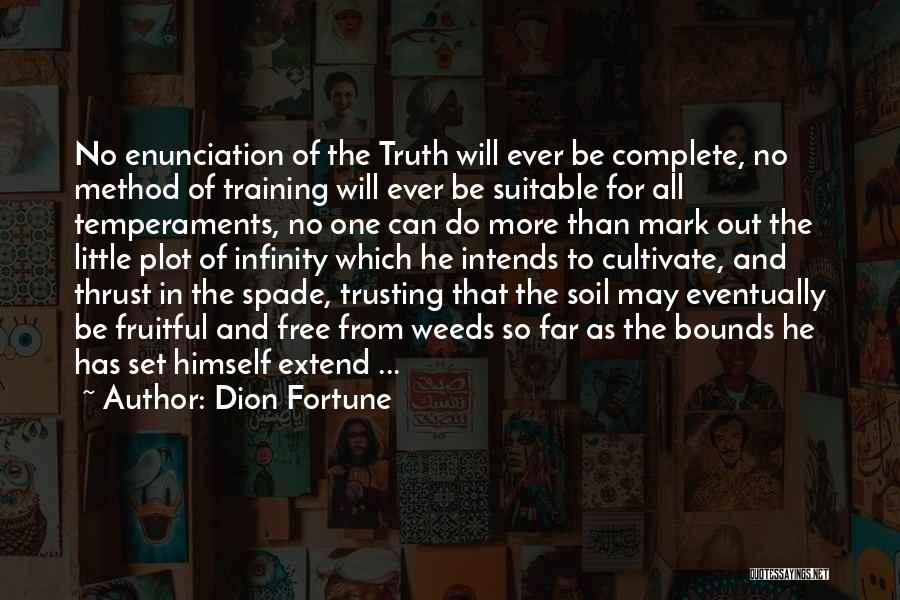Dion Fortune Quotes: No Enunciation Of The Truth Will Ever Be Complete, No Method Of Training Will Ever Be Suitable For All Temperaments,