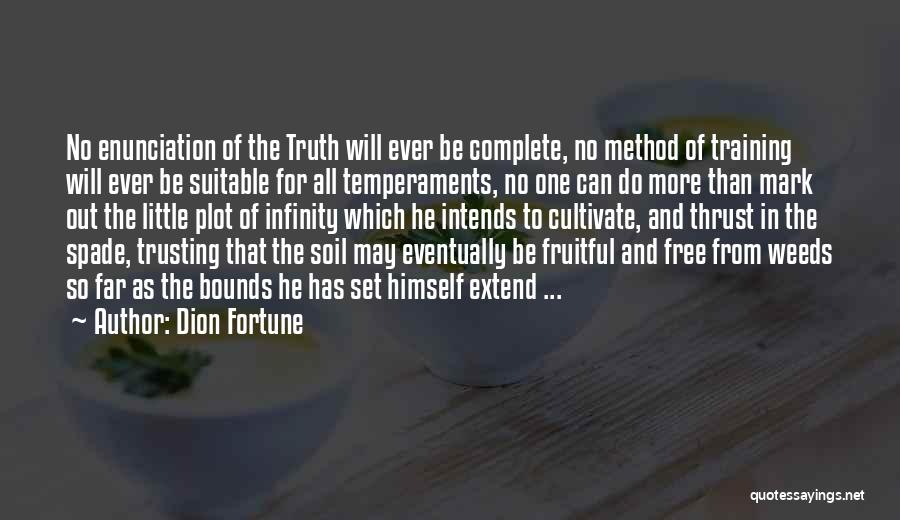 Dion Fortune Quotes: No Enunciation Of The Truth Will Ever Be Complete, No Method Of Training Will Ever Be Suitable For All Temperaments,