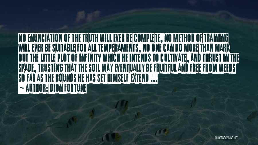 Dion Fortune Quotes: No Enunciation Of The Truth Will Ever Be Complete, No Method Of Training Will Ever Be Suitable For All Temperaments,