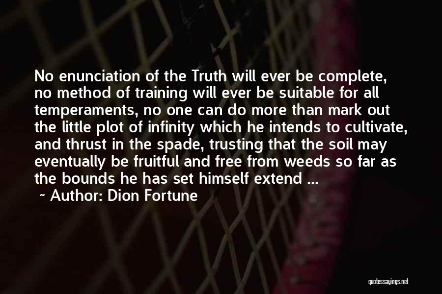 Dion Fortune Quotes: No Enunciation Of The Truth Will Ever Be Complete, No Method Of Training Will Ever Be Suitable For All Temperaments,