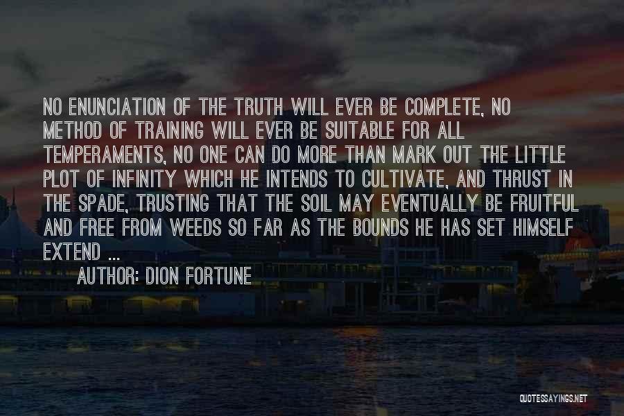 Dion Fortune Quotes: No Enunciation Of The Truth Will Ever Be Complete, No Method Of Training Will Ever Be Suitable For All Temperaments,