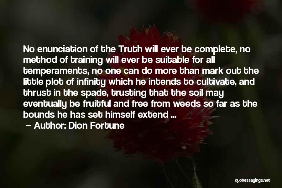 Dion Fortune Quotes: No Enunciation Of The Truth Will Ever Be Complete, No Method Of Training Will Ever Be Suitable For All Temperaments,