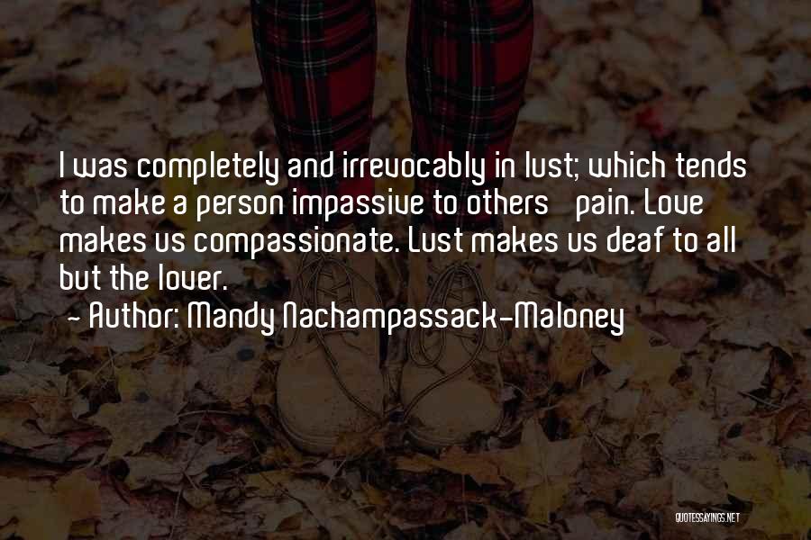 Mandy Nachampassack-Maloney Quotes: I Was Completely And Irrevocably In Lust; Which Tends To Make A Person Impassive To Others' Pain. Love Makes Us