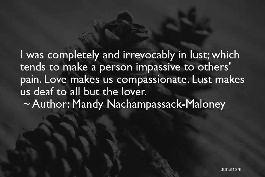Mandy Nachampassack-Maloney Quotes: I Was Completely And Irrevocably In Lust; Which Tends To Make A Person Impassive To Others' Pain. Love Makes Us