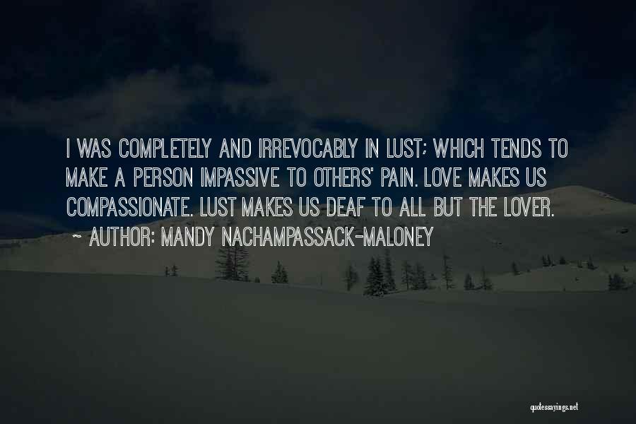 Mandy Nachampassack-Maloney Quotes: I Was Completely And Irrevocably In Lust; Which Tends To Make A Person Impassive To Others' Pain. Love Makes Us