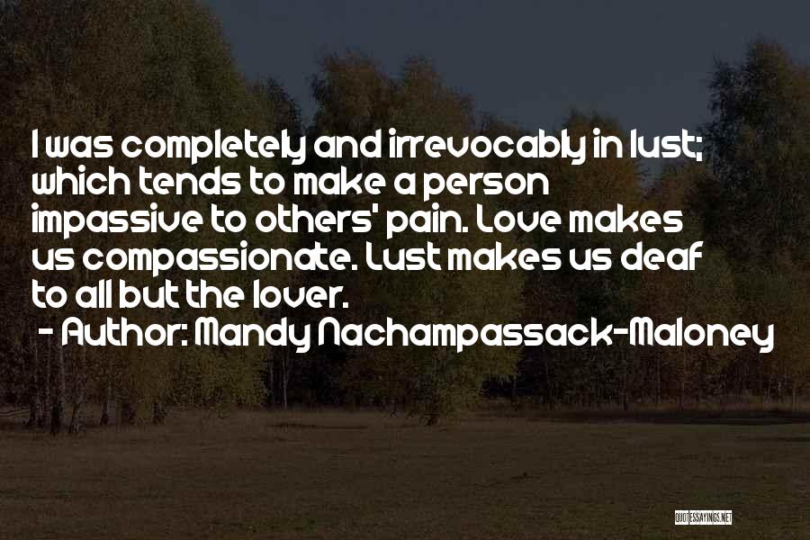 Mandy Nachampassack-Maloney Quotes: I Was Completely And Irrevocably In Lust; Which Tends To Make A Person Impassive To Others' Pain. Love Makes Us