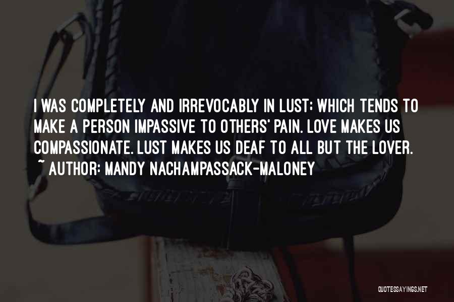 Mandy Nachampassack-Maloney Quotes: I Was Completely And Irrevocably In Lust; Which Tends To Make A Person Impassive To Others' Pain. Love Makes Us