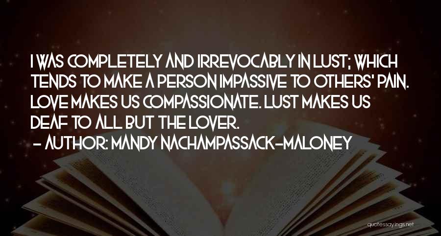 Mandy Nachampassack-Maloney Quotes: I Was Completely And Irrevocably In Lust; Which Tends To Make A Person Impassive To Others' Pain. Love Makes Us
