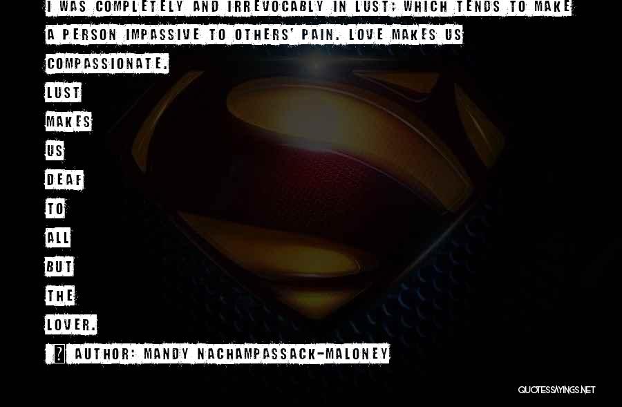 Mandy Nachampassack-Maloney Quotes: I Was Completely And Irrevocably In Lust; Which Tends To Make A Person Impassive To Others' Pain. Love Makes Us