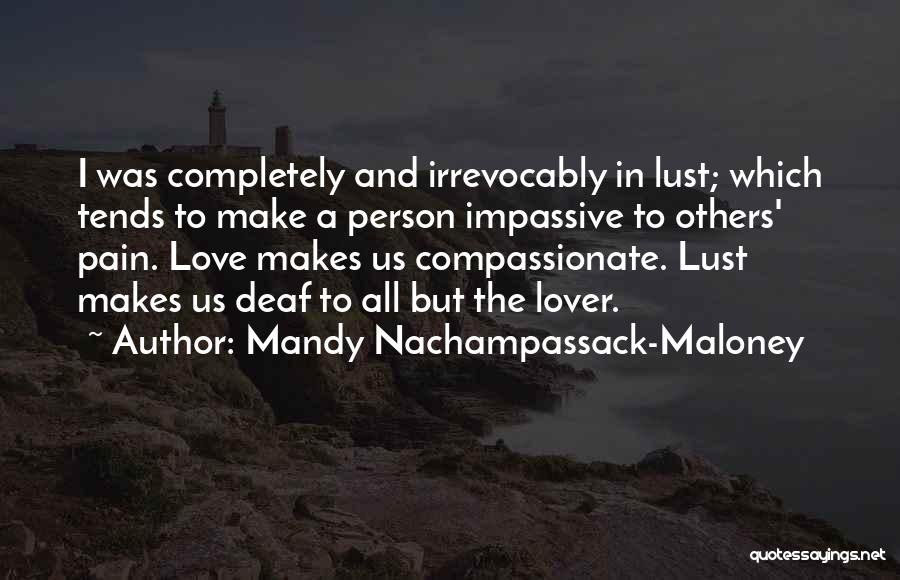 Mandy Nachampassack-Maloney Quotes: I Was Completely And Irrevocably In Lust; Which Tends To Make A Person Impassive To Others' Pain. Love Makes Us