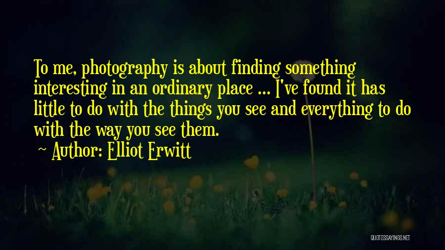 Elliot Erwitt Quotes: To Me, Photography Is About Finding Something Interesting In An Ordinary Place ... I've Found It Has Little To Do